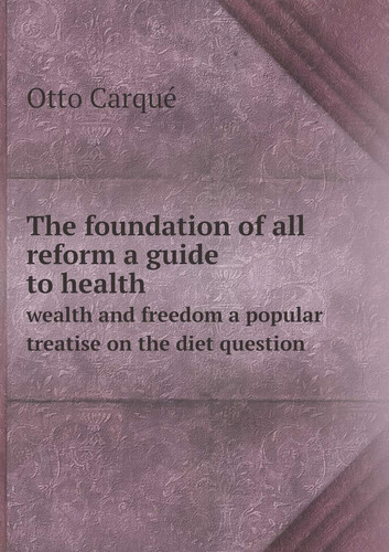 The foundation of all reform a guide to health wealth and freedom a popular treatise on the diet question