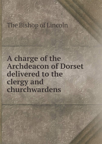 A charge of the Archdeacon of Dorset delivered to the clergy and churchwardens