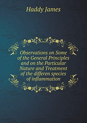 Observations on Some of the General Principles and on the Particular Nature and Treatment of the differen species of inflammation
