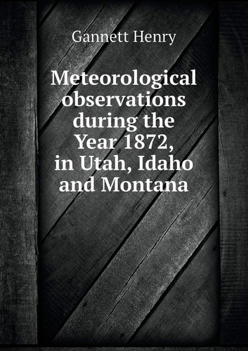 Meteorological observations during the Year 1872, in Utah, Idaho and Montana