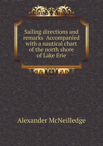 Sailing directions and remarks Accompanied with a nautical chart of the north shore of Lake Erie