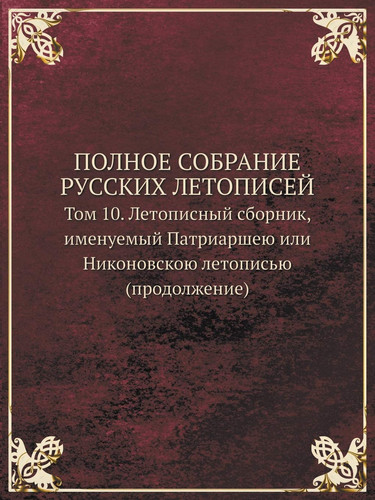 POLNOE SOBRANIE RUSSKIH LETOPISEJ Tom 10. Letopisnyj sbornik, imenuemyj Patriarsheyu ili Nikonovskoyu letopisyu (prodolzhenie) (Russian Edition)