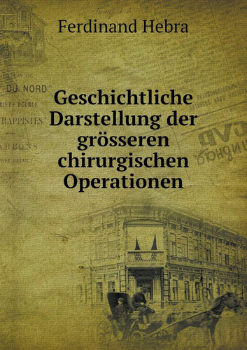 Geschichtliche Darstellung der grösseren chirurgischen Operationen (German Edition)