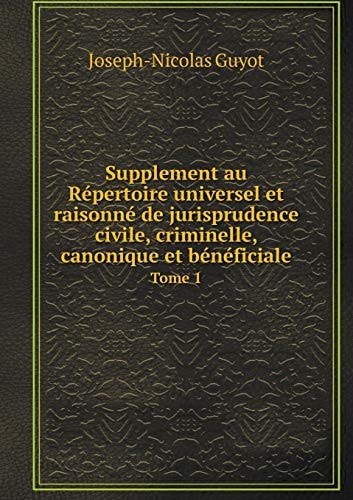 Supplement au Répertoire universel et raisonné de jurisprudence civile, criminelle, canonique et bénéficiale Tome 1 (French Edition)