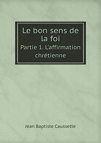Le bon sens de la foi Partie 1. L'affirmation chrétienne (French Edition)