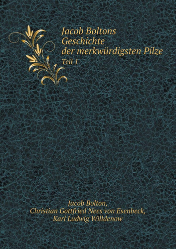 Jacob Boltons Geschichte der merkwürdigsten Pilze Teil 1 (German Edition)