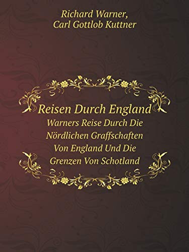 Reisen Durch England Warners Reise Durch Die Nördlichen Graffschaften Von England Und Die Grenzen Von Schotland (German Edition)