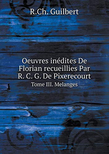 Oeuvres inédites De Florian recueillies Par R. C. G. De Pixerecourt Tome III. Melanges (French Edition)