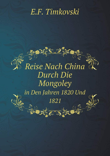 Reise Nach China Durch Die Mongoley in Den Jahren 1820 Und 1821 (German Edition)