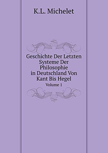 Geschichte Der Letzten Systeme Der Philosophie in Deutschland Von Kant Bis Hegel Volume 1 (German Edition)