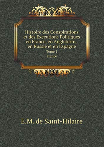 Histoire des Conspirations et des Executions Politiques en France, en Angleterre, en Russie et en Espagne Tome 1. France (French Edition)