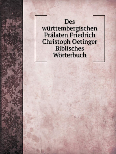 Des württembergischen Prälaten Friedrich Christoph Oetinger Biblisches Wörterbuch (German Edition)