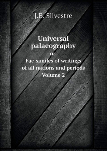 Universal palaeography Or, Fac-similes of writings of all nations and periods. Volume 2