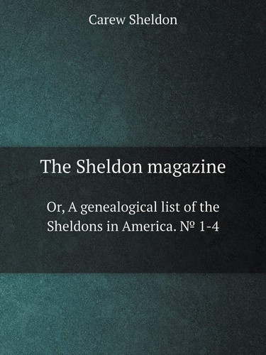 The Sheldon magazine Or, A genealogical list of the Sheldons in America. No. 1-4