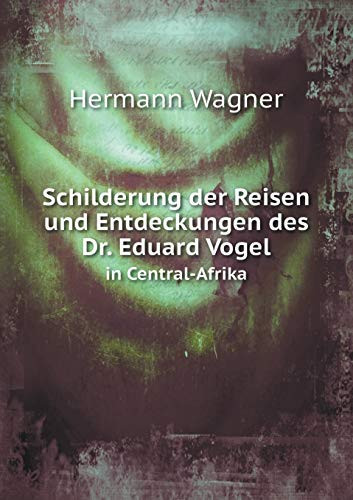 Schilderung der Reisen und Entdeckungen des Dr. Eduard Vogel in Central-Afrika (German Edition)