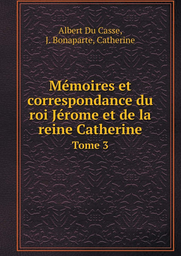 Mémoires et correspondance du roi Jérome et de la reine Catherine Tome 3 (French Edition)