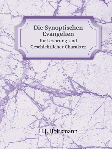 Die Synoptischen Evangelien Ihr Ursprung Und Geschichtlicher Charakter (German Edition)