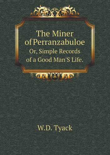 The Miner of Perranzabuloe Or, Simple Records of a Good Man'S Life.