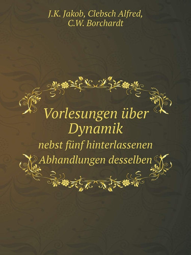 Vorlesungen über Dynamik Nebst fünf hinterlassenen Abhandlungen desselben (German Edition)