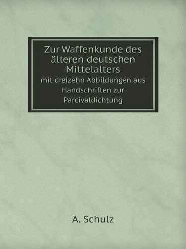 Zur Waffenkunde des älteren deutschen Mittelalters mit dreizehn Abbildungen aus Handschriften zur Parcivaldichtung (German Edition)
