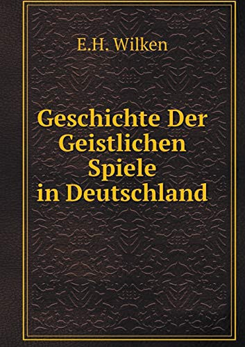 Geschichte Der Geistlichen Spiele in Deutschland (German Edition)