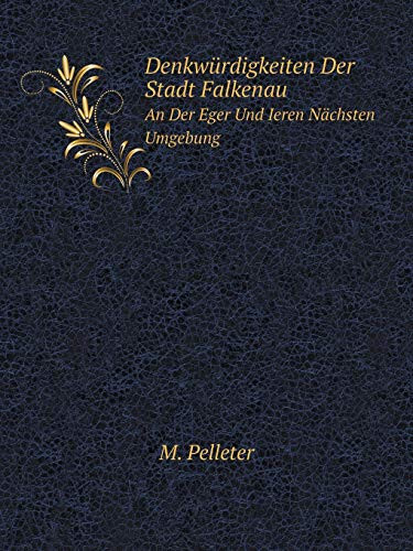Denkwürdigkeiten Der Stadt Falkenau An Der Eger Und Ieren Nächsten Umgebung (German Edition)