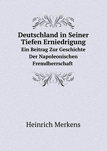 Deutschland in Seiner Tiefen Erniedrigung Ein Beitrag Zur Geschichte Der Napoleonischen Fremdherrschaft (German Edition)