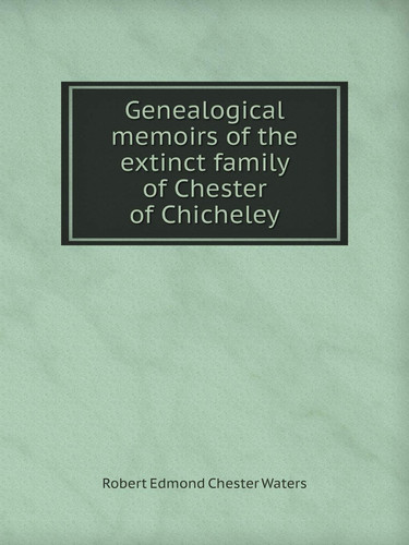 Genealogical memoirs of the extinct family of Chester of Chicheley