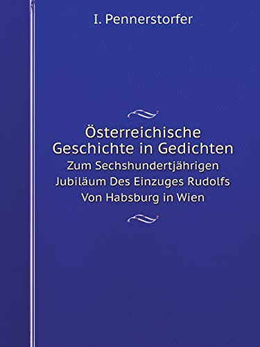 Österreichische Geschichte in Gedichten Zum Sechshundertjährigen Jubiläum Des Einzuges Rudolfs Von Habsburg in Wien (German Edition)