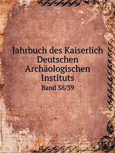 Jahrbuch des Kaiserlich Deutschen Archäologischen Instituts Band 38/39 (German Edition)