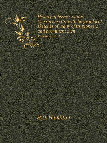 History of Essex County, Massachusetts, with biographical sketches of many of its pioneers and prominent men Volume 2, no. 2