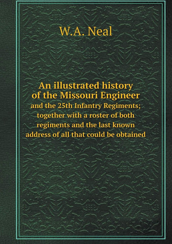 An illustrated history of the Missouri Engineer and the 25th Infantry Regiments; together with a roster of both regiments and the last known address of all that could be obtained