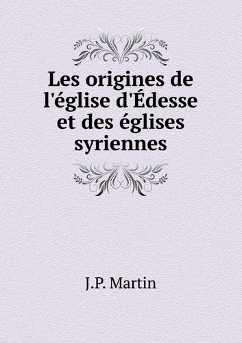 Les origines de l'église d'Édesse et des églises syriennes (French Edition)