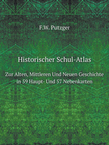 Historischer Schul-Atlas Zur Alten, Mittleren Und Neuen Geschichte in 59 Haupt- Und 57 Nebenkarten (German Edition)