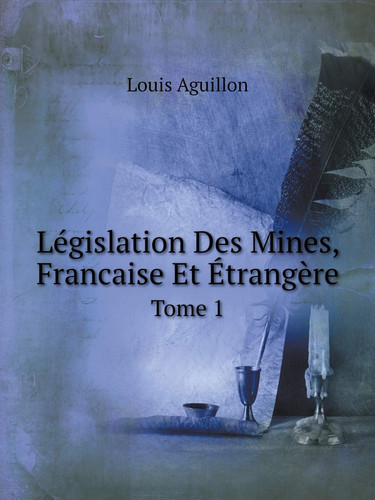 Législation Des Mines, Francaise Et Étrangère Tome 1 (French Edition)