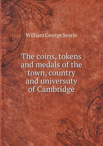 The coins, tokens and medals of the town, country and universuty of Cambridge