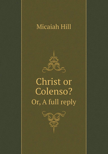 Christ or Colenso? Or, A full reply