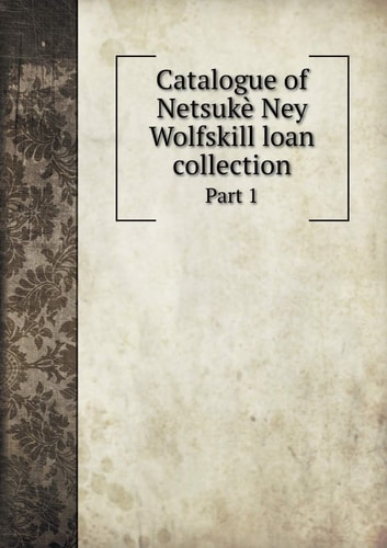 Catalogue of Netsukè Ney Wolfskill loan collection Part 1