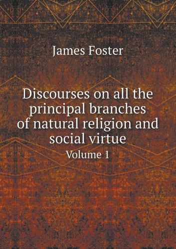 Discourses on all the principal branches of natural religion and social virtue Volume 1