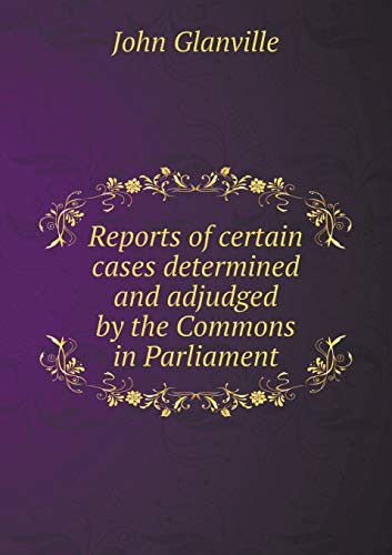 Reports of certain cases determined and adjudged by the Commons in Parliament