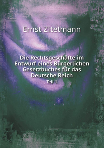 Die Rechtsgeschäfte im Entwurf eines Bürgerlichen Gesetzbuches für das Deutsche Reich Teil 1 (German Edition)
