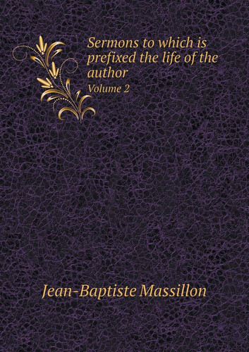 Sermons to which is prefixed the life of the author Volume 2
