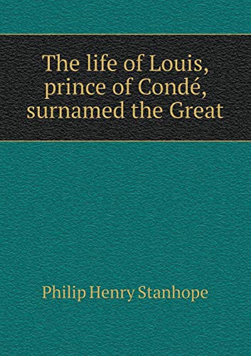 The life of Louis, prince of Condé, surnamed the Great