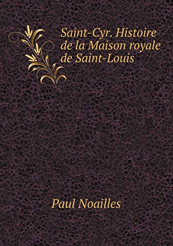 Saint-Cyr. Histoire de la Maison royale de Saint-Louis (French Edition)
