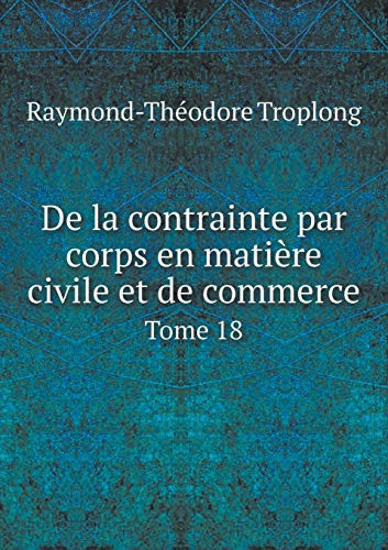 De la contrainte par corps en matière civile et de commerce Tome 18 (French Edition)