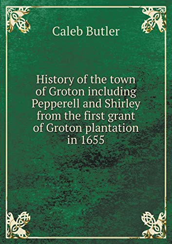 History of the town of Groton including Pepperell and Shirley from the first grant of Groton plantation in 1655