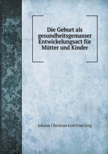Die Geburt als gesundheitsgemasser Entwickelungsact für Mütter und Kinder (German Edition)
