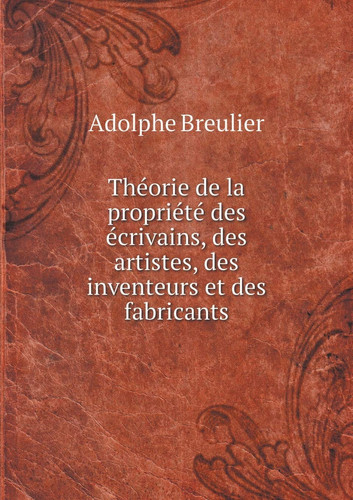 Théorie de la propriété des écrivains, des artistes, des inventeurs et des fabricants