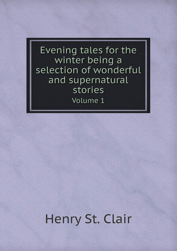 Evening tales for the winter being a selection of wonderful and supernatural stories Volume 1
