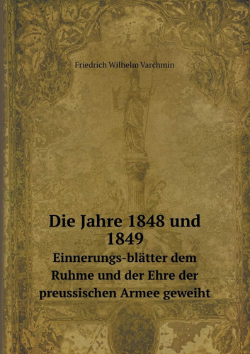 Die Jahre 1848 und 1849 Einnerungs-blätter dem Ruhme und der Ehre der preussischen Armee geweiht (German Edition)